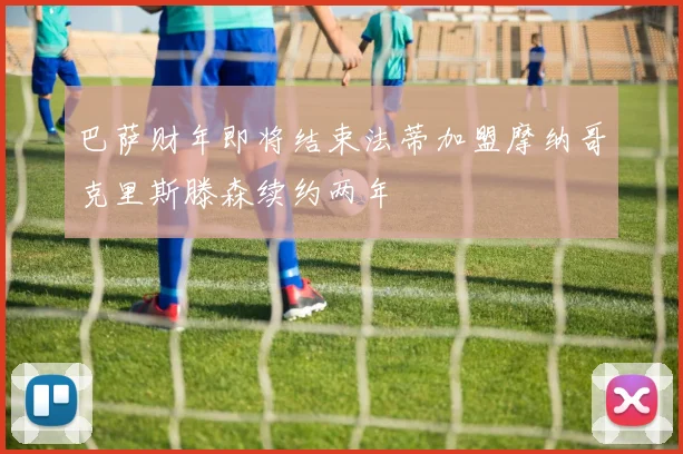 巴萨财年即将结束法蒂加盟摩纳哥克里斯滕森续约两年