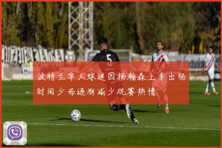 波特兰华人球迷因杨瀚森上季出场时间少而逐渐减少观赛热情