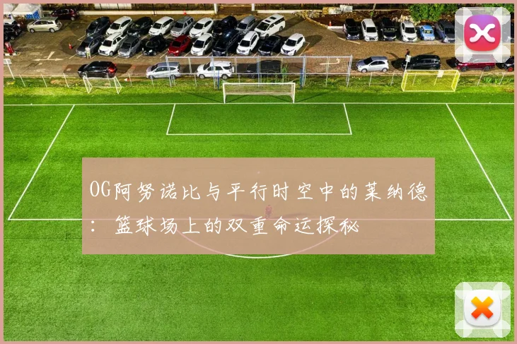 OG阿努诺比与平行时空中的莱纳德：篮球场上的双重命运探秘