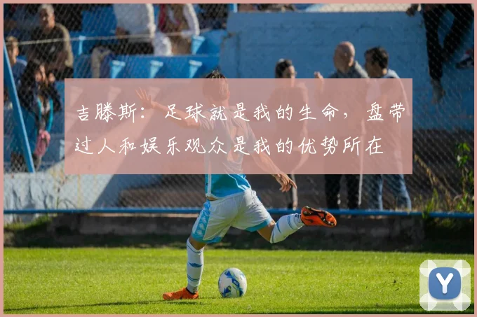 吉滕斯：足球就是我的生命，盘带过人和娱乐观众是我的优势所在