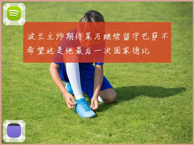 波兰主帅期待莱万继续留守巴萨不希望这是他最后一次国家德比